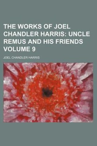 Cover of The Works of Joel Chandler Harris Volume 9; Uncle Remus and His Friends