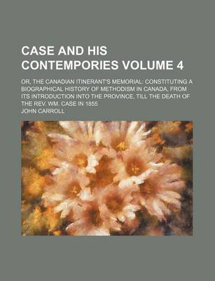 Book cover for Case and His Contempories Volume 4; Or, the Canadian Itinerant's Memorial Constituting a Biographical History of Methodism in Canada, from Its Introduction Into the Province, Till the Death of the REV. Wm. Case in 1855