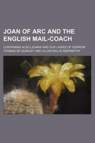 Cover of Joan of Arc and the English Mail-Coach; Containing Also Levana and Our Ladies of Sorrow