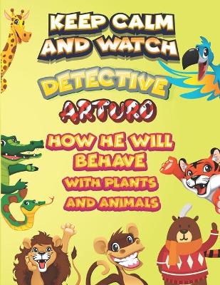 Book cover for keep calm and watch detective Arturo how he will behave with plant and animals
