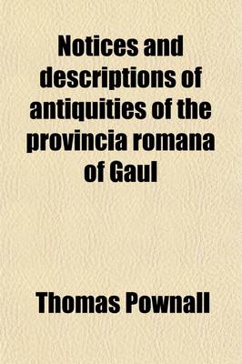 Book cover for Notices and Descriptions of Antiquities of the Provincia Romana of Gaul; Now Provence, Languedoc, and Dauphine with Dissertations on the Subjects of Which Those Are Exemplars, and an Appendix Describing the Roman Baths and Therma Discovered in 1784, at Bad