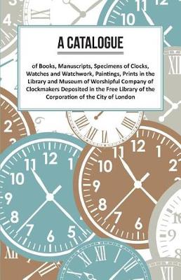 Book cover for A Catalogue of Books, Manuscripts, Specimens of Clocks, Watches and Watchwork, Paintings, Prints in the Library and Museum of Worshipful Company of Clockmakers