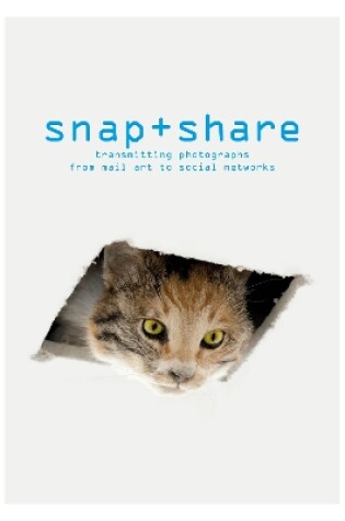 Cover of Snap + Share: Transmitting Photographs from Mail Art to Social Networks