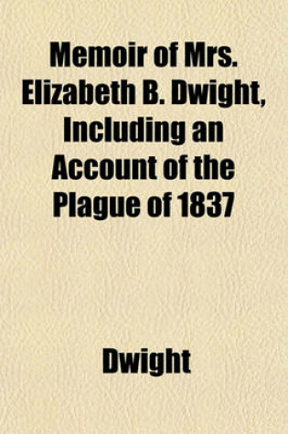 Cover of Memoir of Mrs. Elizabeth B. Dwight, Including an Account of the Plague of 1837