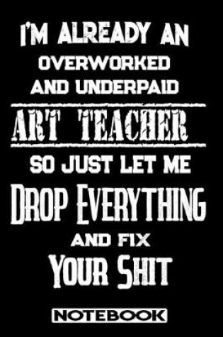 Cover of I'm Already An Overworked And Underpaid Art Teacher. So Just Let Me Drop Everything And Fix Your Shit!