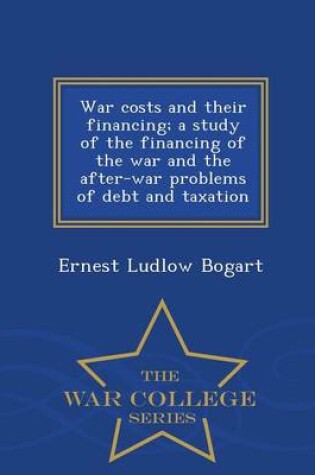 Cover of War Costs and Their Financing; A Study of the Financing of the War and the After-War Problems of Debt and Taxation - War College Series