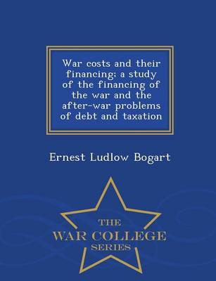 Book cover for War Costs and Their Financing; A Study of the Financing of the War and the After-War Problems of Debt and Taxation - War College Series