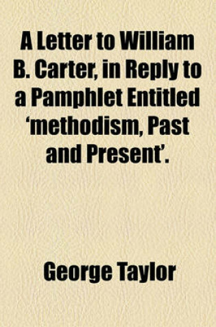 Cover of A Letter to William B. Carter, in Reply to a Pamphlet Entitled 'Methodism, Past and Present'