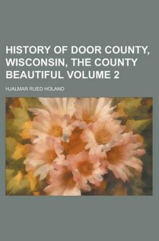 Cover of History of Door County, Wisconsin, the County Beautiful Volume 2