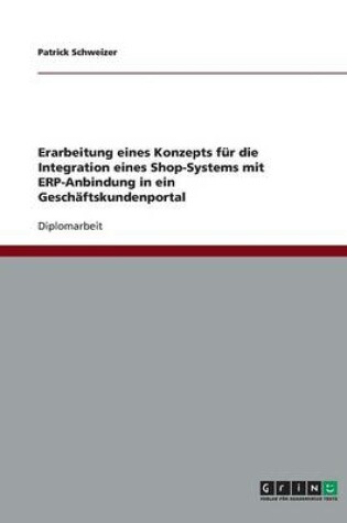 Cover of Erarbeitung eines Konzepts fur die Integration eines Shop-Systems mit ERP-Anbindung in ein Geschaftskundenportal