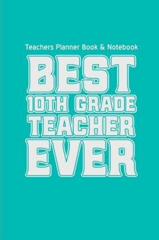 Cover of Teachers Planner Book & Notebook Best 10th Grade Teacher Ever (Teacher Gifts for