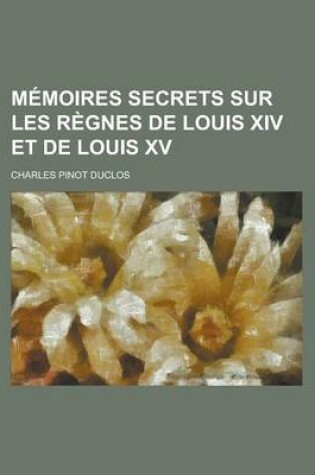 Cover of Memoires Secrets Sur Les Regnes de Louis XIV Et de Louis XV