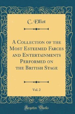 Cover of A Collection of the Most Esteemed Farces and Entertainments Performed on the British Stage, Vol. 2 (Classic Reprint)