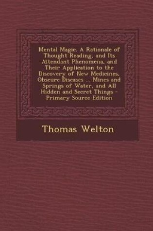 Cover of Mental Magic. a Rationale of Thought Reading, and Its Attendant Phenomena, and Their Application to the Discovery of New Medicines, Obscure Diseases ... Mines and Springs of Water, and All Hidden and Secret Things