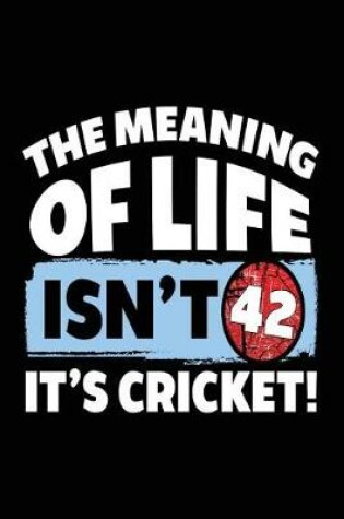 Cover of The Meaning of Life Isn't 42 It's Cricket