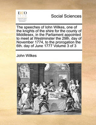 Book cover for The speeches of Iohn Wilkes, one of the knights of the shire for the county of Middlesex, in the Parliament appointed to meet at Westminster the 29th. day of November 1774, to the prorogation the 6th. day of June 1777 Volume 3 of 3