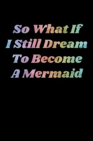 Cover of So What If I Still Dream To Become A Mermaid