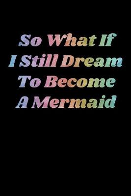 Book cover for So What If I Still Dream To Become A Mermaid