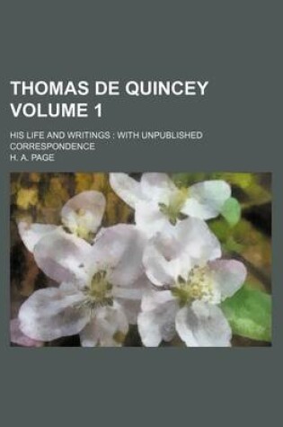 Cover of Thomas de Quincey Volume 1; His Life and Writings with Unpublished Correspondence