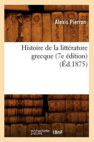 Cover of Histoire de la Litterature Grecque (7e Edition) (Ed.1875)