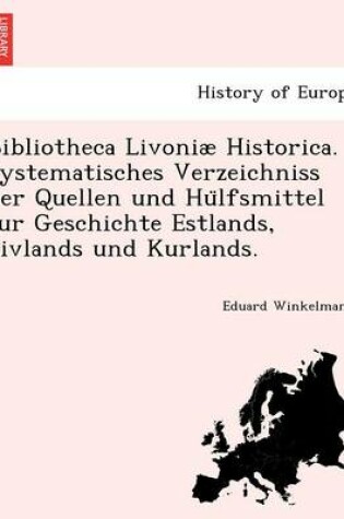 Cover of Bibliotheca Livoniae Historica. Systematisches Verzeichniss Der Quellen Und Hu Lfsmittel Zur Geschichte Estlands, Livlands Und Kurlands.