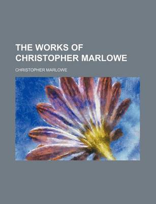 Book cover for The Works of Christopher Marlowe (Volume 1)
