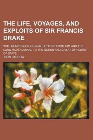 Cover of The Life, Voyages, and Exploits of Sir Francis Drake; With Numerous Original Letters from Him and the Lord High Admiral to the Queen and Great Officers of State