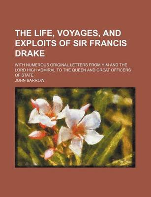 Book cover for The Life, Voyages, and Exploits of Sir Francis Drake; With Numerous Original Letters from Him and the Lord High Admiral to the Queen and Great Officers of State