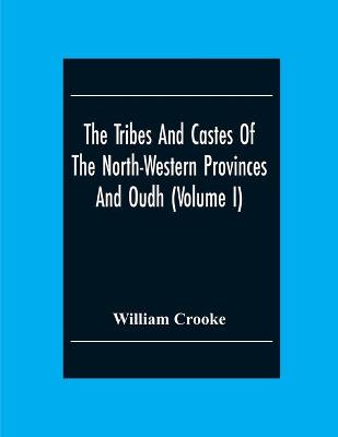 Book cover for The Tribes And Castes Of The North-Western Provinces And Oudh (Volume I)