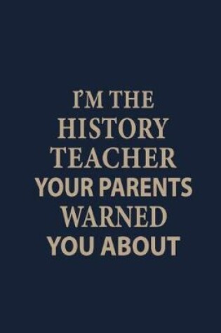 Cover of I'm the history teacher your parents warned you about