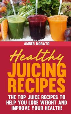 Book cover for Healthy Juicing Recipes - The Top Juice Recipes to Help You Lose Weight and Improve Your Health!