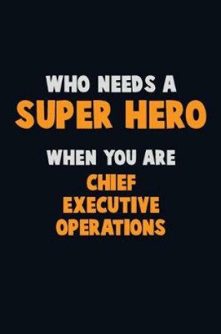 Cover of Who Need A SUPER HERO, When You Are Chief Executive Operations