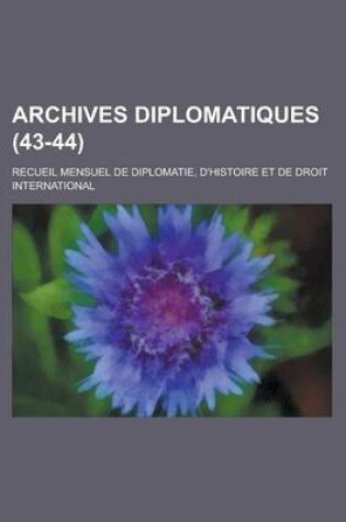 Cover of Archives Diplomatiques; Recueil Mensuel de Diplomatie, D'Histoire Et de Droit International (43-44 )