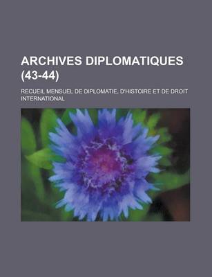 Book cover for Archives Diplomatiques; Recueil Mensuel de Diplomatie, D'Histoire Et de Droit International (43-44 )