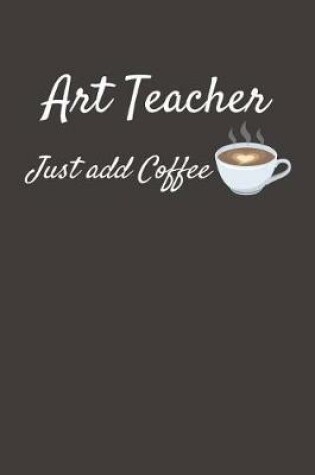 Cover of Art Teacher Just Add Coffee