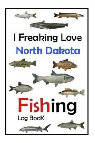 Cover of I Freaking Love North Dakota Fishing Log Book -