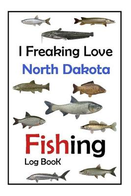 Book cover for I Freaking Love North Dakota Fishing Log Book -