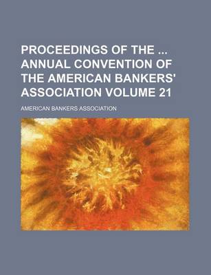 Book cover for Proceedings of the Annual Convention of the American Bankers' Association Volume 21