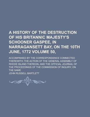 Book cover for A History of the Destruction of His Britannic Majesty's Schooner Gaspee, in Narragansett Bay, on the 10th June, 1772; Accompanied by the Correspondence Connected Therewith; The Action of the General Assembly of Rhode Island Volume 50,