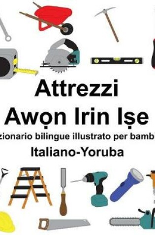 Cover of Italiano-Yoruba Attrezzi/Aw&#7885;n Irin I&#7779;e Dizionario bilingue illustrato per bambini
