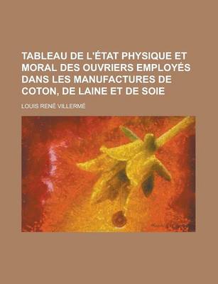 Book cover for Tableau de L'Etat Physique Et Moral Des Ouvriers Employes Dans Les Manufactures de Coton, de Laine Et de Soie