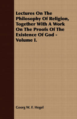 Book cover for Lectures On The Philosophy Of Religion, Together With A Work On The Proofs Of The Existence Of God - Volume I.