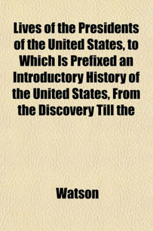 Cover of Lives of the Presidents of the United States, to Which Is Prefixed an Introductory History of the United States, from the Discovery Till the