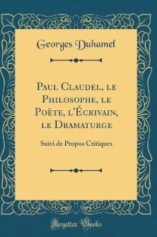 Cover of Paul Claudel, le Philosophe, le Poète, l'Écrivain, le Dramaturge: Suivi de Propos Critiques (Classic Reprint)