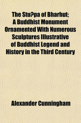 Cover of The Stūpa of Bharhut; A Buddhist Monument Ornamented with Numerous Sculptures Illustrative of Buddhist Legend and History in the Third Century