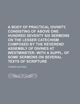 Book cover for A Body of Practical Divinity, Consisting of Above One Hundred Seventy Six Sermons on the Lesser Catechism Composed by the Reverend Assembly of Divines at Westminster