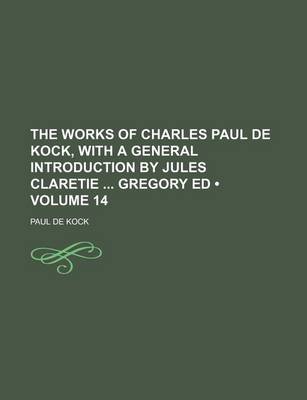 Book cover for The Works of Charles Paul de Kock, with a General Introduction by Jules Claretie Gregory Ed (Volume 14)