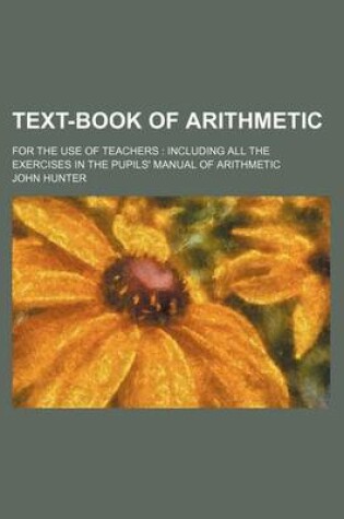 Cover of Text-Book of Arithmetic; For the Use of Teachers Including All the Exercises in the Pupils' Manual of Arithmetic