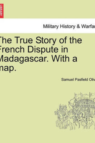 Cover of The True Story of the French Dispute in Madagascar. with a Map.