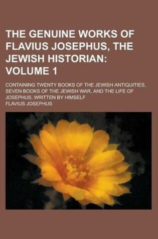 Cover of The Genuine Works of Flavius Josephus, the Jewish Historian; Containing Twenty Books of the Jewish Antiquities, Seven Books of the Jewish War, and the